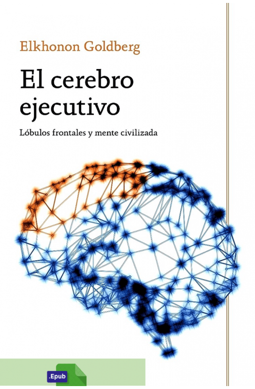 El cerebro ejecutivo: Lóbulos frontales y mente civilizada - Elkhonon Goldberg