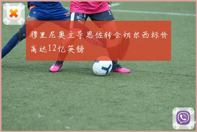 穆里尼奥主导恩佐转会切尔西标价高达12亿英镑