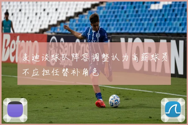麦迪谈球队阵容调整认为高薪球员不应担任替补角色